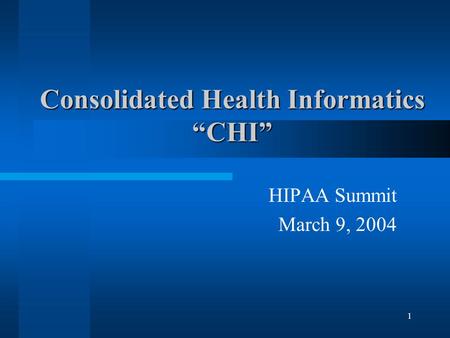 1 Consolidated Health Informatics “CHI” HIPAA Summit March 9, 2004.
