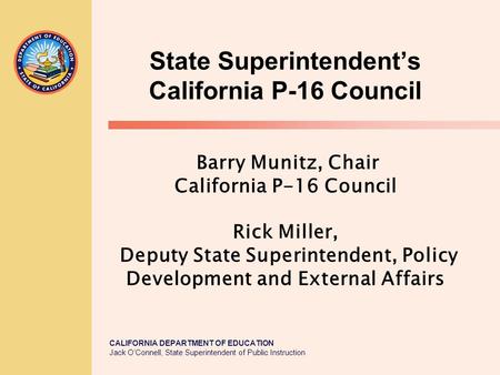 CALIFORNIA DEPARTMENT OF EDUCATION Jack O’Connell, State Superintendent of Public Instruction State Superintendent’s California P-16 Council Barry Munitz,