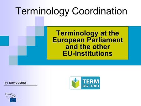 Terminology Coordination Terminology at the European Parliament and the other EU-Institutions by TermCOORD.