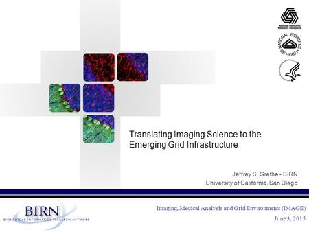 Imaging, Medical Analysis and Grid Environments (IMAGE) June 3, 2015 Translating Imaging Science to the Emerging Grid Infrastructure Jeffrey S. Grethe.