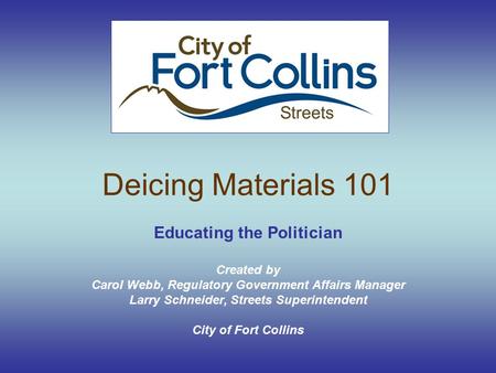Deicing Materials 101 Educating the Politician Created by Carol Webb, Regulatory Government Affairs Manager Larry Schneider, Streets Superintendent City.