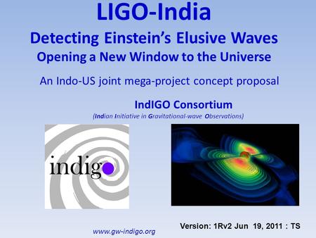 LIGO-India Detecting Einstein’s Elusive Waves Opening a New Window to the Universe An Indo-US joint mega-project concept proposal IndIGO Consortium (Indian.