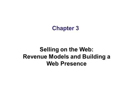 Chapter 3 Selling on the Web: Revenue Models and Building a Web Presence.