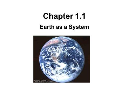 Chapter 1.1 Earth as a System. Branches of Science Earth Science –The study of the Earth, its atmosphere, and the universe surrounding it. Biology –Also.