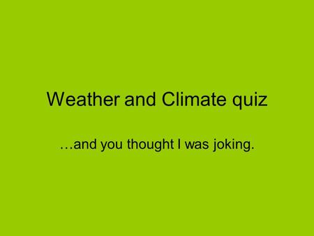 Weather and Climate quiz …and you thought I was joking.