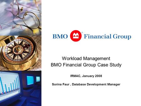 Workload Management BMO Financial Group Case Study IRMAC, January 2008 Sorina Faur, Database Development Manager.