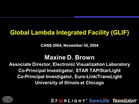 Global Lambda Integrated Facility (GLIF) CANS 2004, November 30, 2004 Maxine D. Brown Associate Director, Electronic Visualization Laboratory Co-Principal.