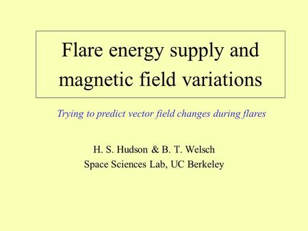 Flare energy supply and magnetic field variations H. S. Hudson & B. T. Welsch Space Sciences Lab, UC Berkeley Trying to predict vector field changes during.