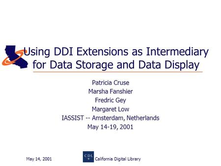May 14, 2001California Digital Library Using DDI Extensions as Intermediary for Data Storage and Data Display Patricia Cruse Marsha Fanshier Fredric Gey.