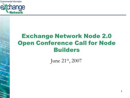 1 Exchange Network Node 2.0 Open Conference Call for Node Builders June 21 st, 2007.