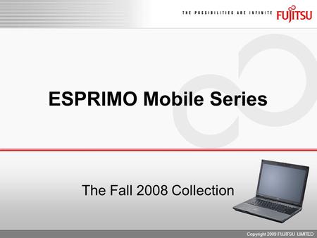 Copyright 2009 FUJITSU LIMITED ESPRIMO Mobile Series The Fall 2008 Collection.