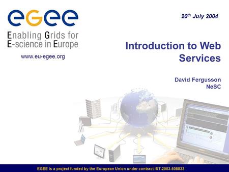 EGEE is a project funded by the European Union under contract IST-2003-508833 Introduction to Web Services David Fergusson NeSC 20 th July 2004 www.eu-egee.org.