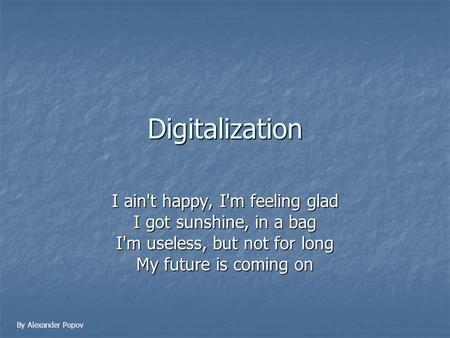 Digitalization I ain't happy, I'm feeling glad I got sunshine, in a bag I'm useless, but not for long My future is coming on By Alexander Popov.