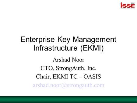 Enterprise Key Management Infrastructure (EKMI) Arshad Noor CTO, StrongAuth, Inc. Chair, EKMI TC – OASIS