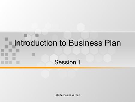 J0704-Business Plan Introduction to Business Plan Session 1.
