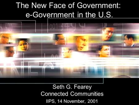 The New Face of Government: e-Government in the U.S. Seth G. Fearey Connected Communities IIPS, 14 November, 2001.