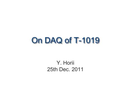 On DAQ of T-1019 Y. Horii 25th Dec. 2011. DST of T-1019 expXX.runYYYY. spillZZZZ.TIME.fiber0 DST0 (binary files)DST1 (ROOT files) eXXrunYYYYm0.dst1 (waveform,