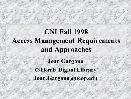 CNI Fall 1998 Access Management Requirements and Approaches Joan Gargano California Digital Library