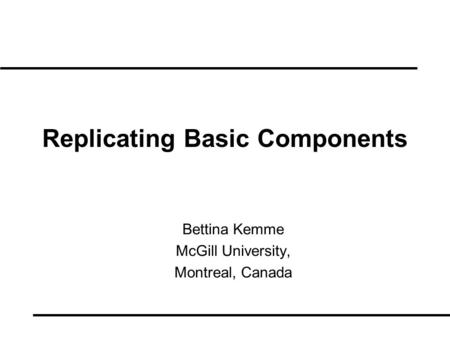 Replicating Basic Components Bettina Kemme McGill University, Montreal, Canada.