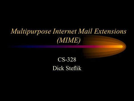 Multipurpose Internet Mail Extensions (MIME) CS-328 Dick Steflik.