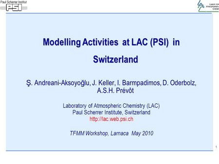 1 Modelling Activities at LAC (PSI) in Switzerland Ş. Andreani-Aksoyo ğ lu, J. Keller, I. Barmpadimos, D. Oderbolz, A.S.H. Prévôt Laboratory of Atmospheric.