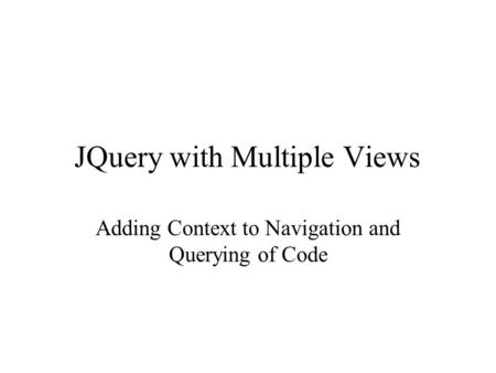 JQuery with Multiple Views Adding Context to Navigation and Querying of Code.