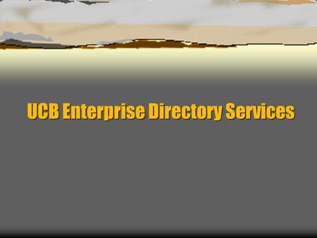 UCB Enterprise Directory Services. Directory Services – Project History  Requirements defined  Project commission & goals articulated  Project teams.