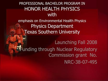 PROFESSIONAL BACHELOR PROGRAM IN HONOR HEALTH PHYSICS with emphasis on Environmental Health Physics Physics Department Texas Southern University Launching.