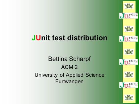 JUnit test distribution Bettina Scharpf ACM 2 University of Applied Science Furtwangen.