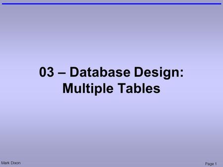 Mark Dixon Page 1 03 – Database Design: Multiple Tables.
