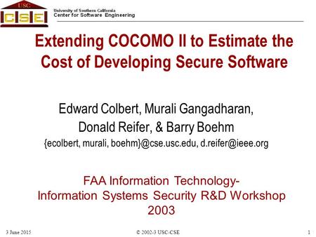 FAA Information Technology- Information Systems Security R&D Workshop 2003 13 June 2015© 2002-3 USC-CSE Extending COCOMO II to Estimate the Cost of Developing.