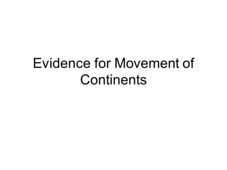 Evidence for Movement of Continents. Biggest obstacles to acceptance You can not see the continent move You can not feel the motion of the continent Yet.