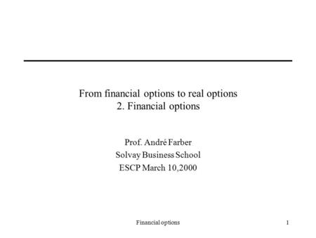 Financial options1 From financial options to real options 2. Financial options Prof. André Farber Solvay Business School ESCP March 10,2000.