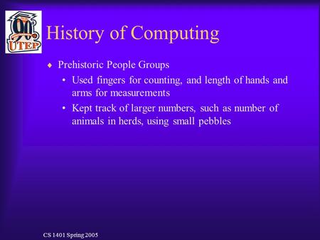 CS 1401 Spring 2005 History of Computing  Prehistoric People Groups Used fingers for counting, and length of hands and arms for measurements Kept track.