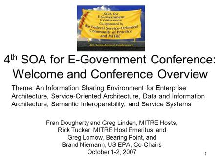 1 4 th SOA for E-Government Conference: Welcome and Conference Overview Fran Dougherty and Greg Linden, MITRE Hosts, Rick Tucker, MITRE Host Emeritus,