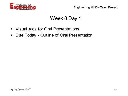 Engineering H193 - Team Project P. 1 Spring Quarter 2003 Week 8 Day 1 Visual Aids for Oral Presentations Due Today - Outline of Oral Presentation.