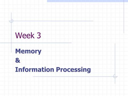 Week 3 Memory & Information Processing. The Nature of Memory What is Memory? Memory The retention of information over time What is involved in Memory?