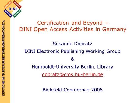 DEUTSCHE INITIATIVE FÜR NETZWERKINFORMATION E.V. Certification and Beyond – DINI Open Access Activities in Germany Susanne Dobratz DINI Electronic Publishing.