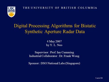 1 out of 30 Digital Processing Algorithms for Bistatic Synthetic Aperture Radar Data 4 May 2007 by Y. L. Neo Supervisor : Prof. Ian Cumming Industrial.