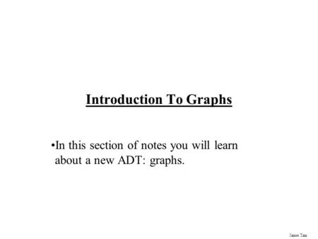 James Tam Introduction To Graphs In this section of notes you will learn about a new ADT: graphs.