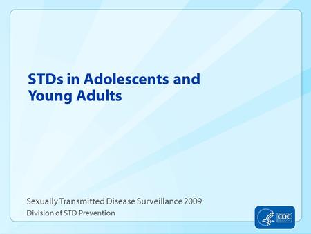 STDs in Adolescents and Young Adults Sexually Transmitted Disease Surveillance 2009 Division of STD Prevention.
