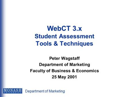 Department of Marketing WebCT 3.x Student Assessment Tools & Techniques Peter Wagstaff Department of Marketing Faculty of Business & Economics 25 May 2001.