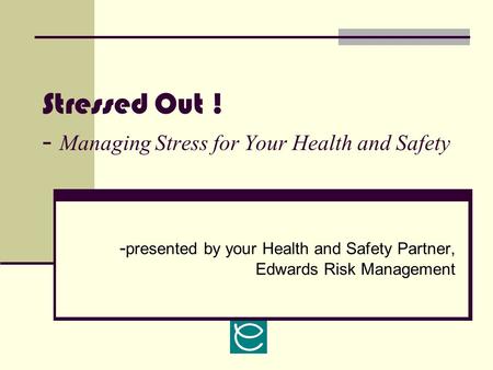 Stressed Out ! - Managing Stress for Your Health and Safety - presented by your Health and Safety Partner, Edwards Risk Management.