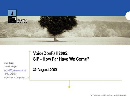 All Contents © 2005 Burton Group. All rights reserved. VoiceConFall 2005: SIP - How Far Have We Come? 30 August 2005 Irwin Lazar Senior Analyst