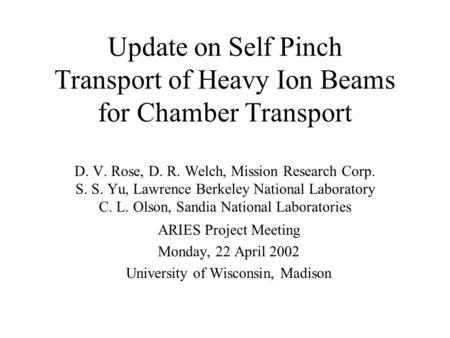 Update on Self Pinch Transport of Heavy Ion Beams for Chamber Transport D. V. Rose, D. R. Welch, Mission Research Corp. S. S. Yu, Lawrence Berkeley National.