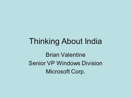 Thinking About India Brian Valentine Senior VP Windows Division Microsoft Corp.