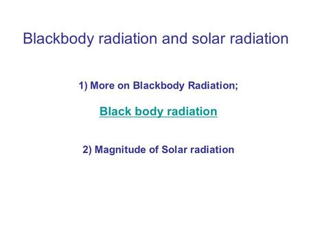 Blackbody radiation and solar radiation 1)More on Blackbody Radiation; Black body radiation 2) Magnitude of Solar radiation.