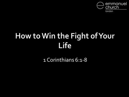 How to Win the Fight of Your Life 1 Corinthians 6:1-8.