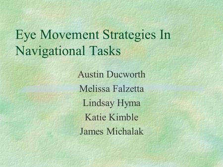 Eye Movement Strategies In Navigational Tasks Austin Ducworth Melissa Falzetta Lindsay Hyma Katie Kimble James Michalak.