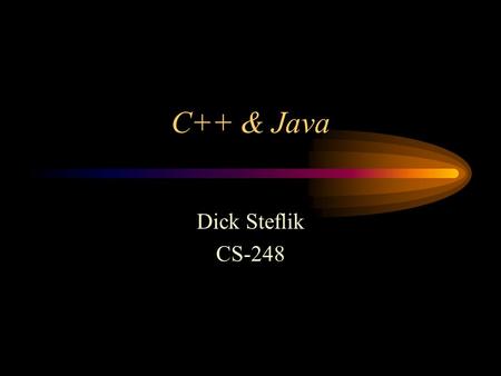 C++ & Java Dick Steflik CS-248. Similarities Syntax - almost identical Object Model - very similar Stream based I/O.